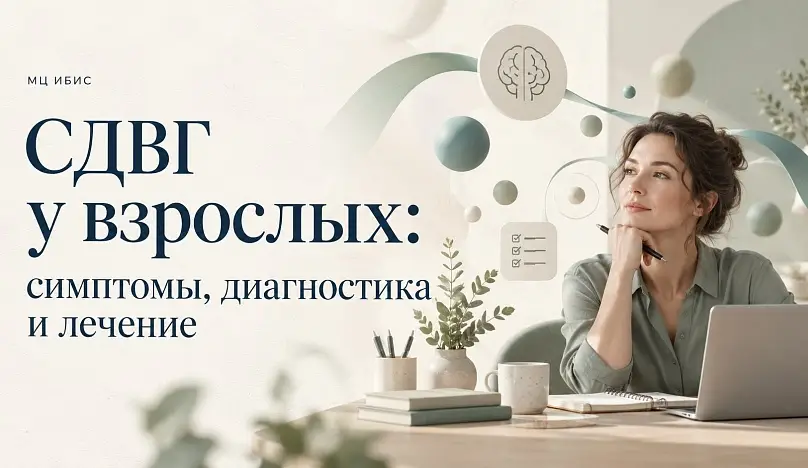СДВГ у взрослых: симптомы, диагностика и лечение